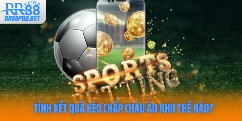 Tính kết quả kèo chấp châu Âu như thế nào?